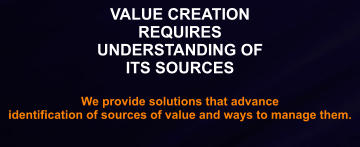 Understanding the Worth of Opportunities  and Possibilities to Deploy VALUE CREATION REQUIRES UNDERSTANDING OF ITS SOURCES  We provide solutions that advance  identification of sources of value and ways to manage them.